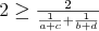 $2 \ge \frac{2}{\frac{1}{a+c}+\frac{1}{b+d}}$