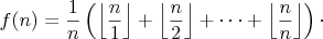 $$f(n)= \frac{1}{n} \left ( \left \lfloor \frac{n}{1} \right  \rfloor +  \left  \lfloor \frac{n}{2} \right  \rfloor + \dots + \left  \lfloor \frac{n}{n} \right  \rfloor \right )\cdot$$