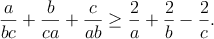 $$\frac{a}{bc}+\frac{b}{ca}+\frac{c}{ab} \geq \frac{2}{a}+\frac{2}{b}-\frac{2}{c}.$$