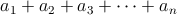 $a_{1}+a_{2}+a_{3}+\dots+a_{n}$