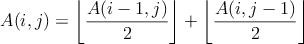 $$A(i,j)=\left\lfloor\frac{A(i-1,j)}{2}\right\rfloor+\left\lfloor\frac{A(i,j-1)}{2}\right\rfloor$$